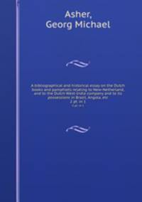 A bibliographical and historical essay on the Dutch books and pamphlets relating to New-Netherland, and to the Dutch West-India company and to its possessions in Brazil, Angola, etc.. 2 pt. in 1