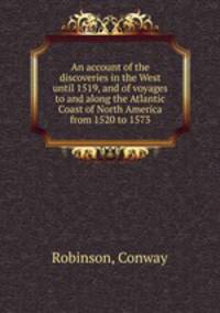 An account of the discoveries in the West until 1519, and of voyages to and along the Atlantic Coast of North America from 1520 to 1573
