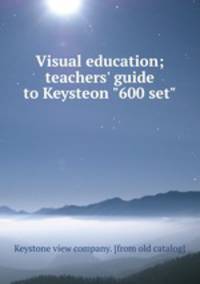 Visual education; teachers` guide to Keysteon "600 set"