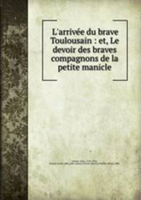 L`arrive du brave Toulousain : et, Le devoir des braves compagnons de la petite manicle