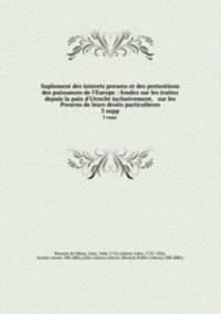 Suplement des interets presens et des pretentions des puissances de l`Europe : fondez sur les traitez depuis la paix d`Utrecht inclusivement, & sur les Preuves de leurs droits particulieres. 3 supp.
