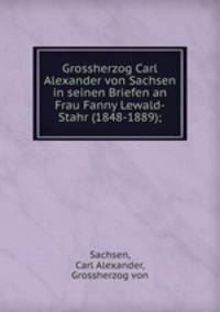 Grossherzog Carl Alexander von Sachsen in seinen Briefen an Frau Fanny Lewald-Stahr (1848-1889);