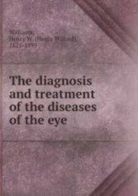The diagnosis and treatment of the diseases of the eye