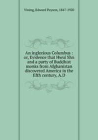 An inglorious Columbus : or, Evidence that Hwui Shn and a party of Buddhist monks from Afghanistan discovered America in the fifth century, A.D