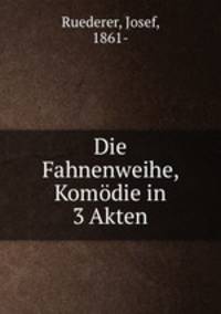 Die Fahnenweihe, Komdie in 3 Akten