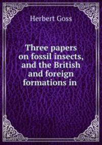 Three papers on fossil insects, and the British and foreign formations in .
