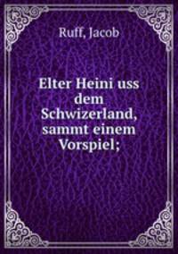 Elter Heini uss dem Schwizerland, sammt einem Vorspiel;