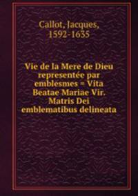 Vie de la Mere de Dieu represente par emblesmes = Vita Beatae Mariae Vir. Matris Dei emblematibus delineata