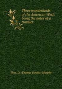Three wonderlands of the American West: being the notes of a traveler .