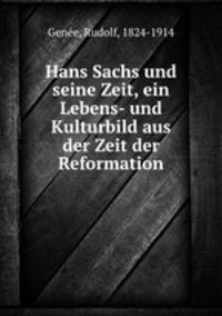 Hans Sachs und seine Zeit, ein Lebens- und Kulturbild aus der Zeit der Reformation