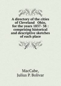 A directory of the cities of Cleveland & Ohio, for the years 1837- 38 : comprising historical and descriptive sketches of each place
