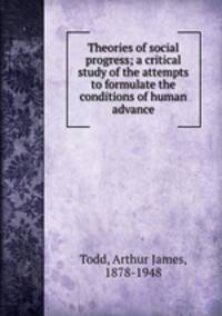 Theories of social progress; a critical study of the attempts to formulate the conditions of human advance