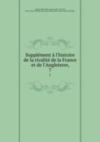 Supplment l`histoire de la rivalit de la France et de l`Angleterre,. 7