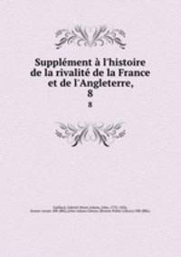 Supplment l`histoire de la rivalit de la France et de l`Angleterre,. 8