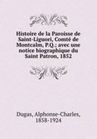 Histoire de la Paroisse de Saint-Liguori, Comt de Montcalm, P.Q.; avec une notice biographique du Saint Patron, 1852