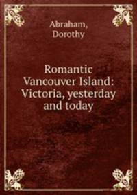 Romantic Vancouver Island: Victoria, yesterday and today