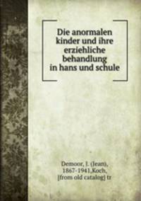 Die anormalen kinder und ihre erziehliche behandlung in hans und schule