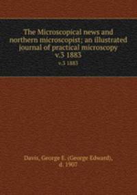 The Microscopical news and northern microscopist; an illustrated journal of practical microscopy. v.3 1883