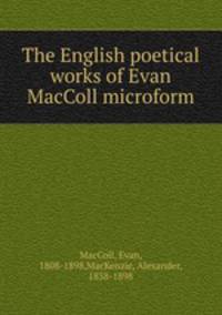 The English poetical works of Evan MacColl microform