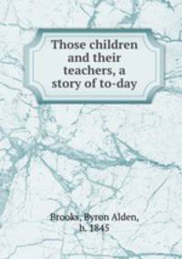 Those children and their teachers, a story of to-day