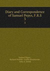Diary and Correspondence of Samuel Pepys, F.R.S.. 3