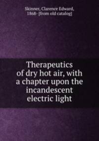 Therapeutics of dry hot air, with a chapter upon the incandescent electric light