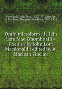 Orain microform / le Iain Lom Mac-Dhomhnaill = Poems / by John Lom Macdonald ; edited by A. Maclean Sinclair