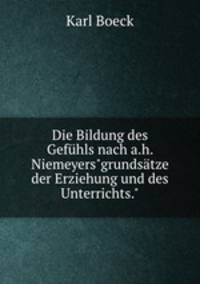 Die Bildung des Gefhls nach a.h. Niemeyers"grundstze der Erziehung und des Unterrichts."