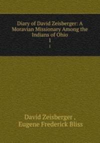 Diary of David Zeisberger: A Moravian Missionary Among the Indians of Ohio. 1