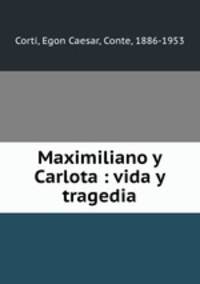 Maximiliano y Carlota : vida y tragedia