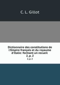Dictionnaire des constitutions de l`Empire franais et du royaume d`Italie: formant un recueil .. 2, p. 2