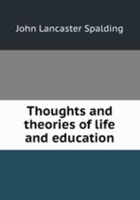 Thoughts and theories of life and education