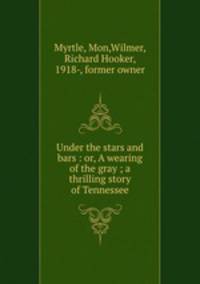 Under the stars and bars : or, A wearing of the gray ; a thrilling story of Tennessee