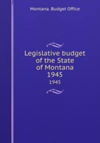 Legislative budget of the State of Montana. 1945