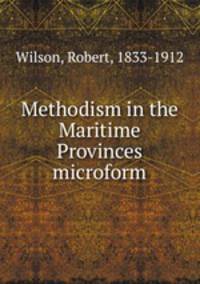Methodism in the Maritime Provinces microform