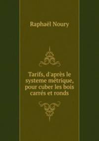 Tarifs, d`aprs le systeme mtrique, pour cuber les bois carrs et ronds