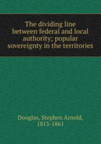 The dividing line between federal and local authority; popular sovereignty in the territories