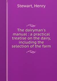 The dairyman`s manual : a practical treatise on the dairy, including the selection of the farm