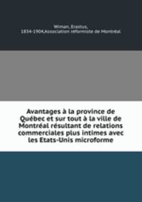 Avantages la province de Qubec et sur tout la ville de Montral rsultant de relations commerciales plus intimes avec les Etats-Unis microforme
