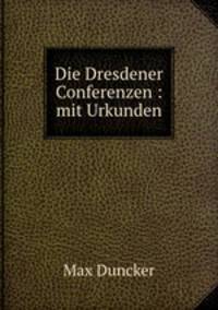 Die Dresdener Conferenzen : mit Urkunden