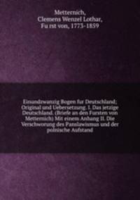 Einundzwanzig Bogen fur Deutschland; Original und Uebersetzung. I. Das jetzige Deutschland. (Briefe an den Fursten von Metternich) Mit einem Anhang II. Die Verschworung des Panslawismus und der polnische Aufstand