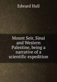 Mount Seir, Sinai and Western Palestine, being a narrative of a scientific expedition