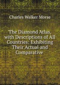 The Diamond Atlas, with Descriptions of All Countries: Exhibiting Their Actual and Comparative .