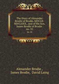 The Diary of Alexander Brodie of Brodie, MDCLII-MDCLXXX., and of His Son, James Brodie of Brodie .. no. 33