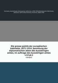 Die grosse politik der europischen kabinette, 1871-1914. Sammlung der diplomatischen akten des Auswrtigen amtes, im auftrage des Auswrtigen amtes. v.14 pt.1