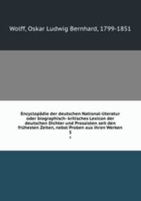 Encyclopdie der deutschen National-literatur oder biographisch- kritisches Lexicon der deutschen Dichter und Prosaisten seit den frhesten Zeiten, nebst Proben aus ihren Werken. 5
