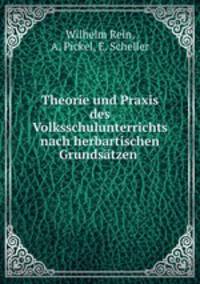 Theorie und Praxis des Volksschulunterrichts nach herbartischen Grundstzen .