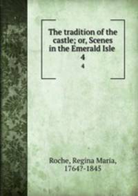 The tradition of the castle; or, Scenes in the Emerald Isle . 4