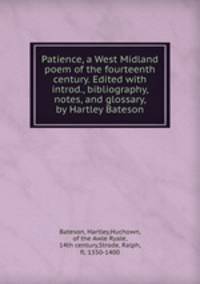 Patience, a West Midland poem of the fourteenth century. Edited with introd., bibliography, notes, and glossary, by Hartley Bateson