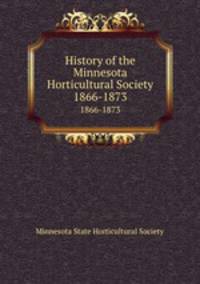 History of the Minnesota Horticultural Society. 1866-1873